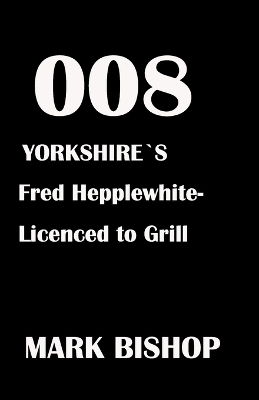 Book cover for 008 Yorkshire's Fred Hepplewhite- Licenced to Grill