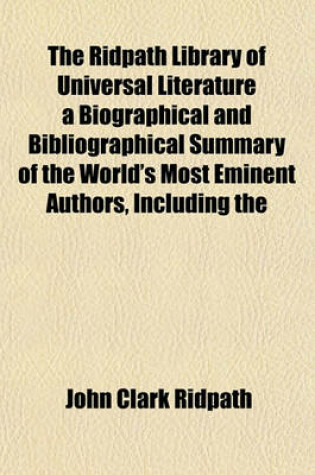 Cover of The Ridpath Library of Universal Literature a Biographical and Bibliographical Summary of the World's Most Eminent Authors, Including the Choicest Extracts and Masterpieces from Their Writings, Comprising the Best Features of Many Celebrated Volume 11;