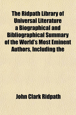 Book cover for The Ridpath Library of Universal Literature a Biographical and Bibliographical Summary of the World's Most Eminent Authors, Including the Choicest Extracts and Masterpieces from Their Writings, Comprising the Best Features of Many Celebrated Volume 11;