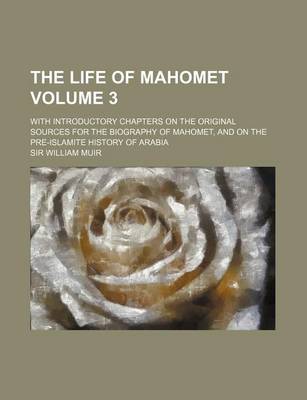 Book cover for The Life of Mahomet Volume 3; With Introductory Chapters on the Original Sources for the Biography of Mahomet, and on the Pre-Islamite History of Arab