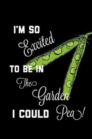 Cover of I'm So Excited To Be In The Garden I Could Pea!