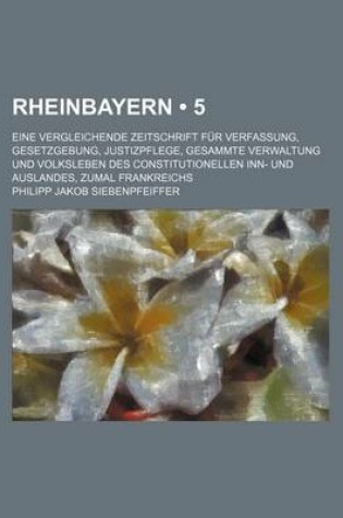 Cover of Rheinbayern (5 ); Eine Vergleichende Zeitschrift Fur Verfassung, Gesetzgebung, Justizpflege, Gesammte Verwaltung Und Volksleben Des Constitutionellen Inn- Und Auslandes, Zumal Frankreichs