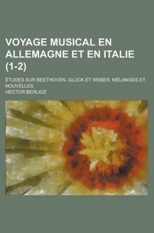 Cover of Voyage Musical En Allemagne Et En Italie; Etudes Sur Beethoven, Gluck Et Weber. Melanges Et Nouvelles (1-2)