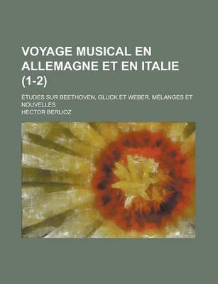 Book cover for Voyage Musical En Allemagne Et En Italie; Etudes Sur Beethoven, Gluck Et Weber. Melanges Et Nouvelles (1-2)
