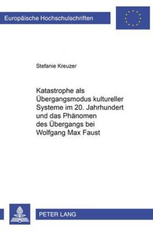 Cover of Katastrophe ALS Uebergangsmodus Kultureller Systeme Im 20. Jahrhundert Und Das Phaenomen Des Uebergangs Bei Wolfgang Max Faust