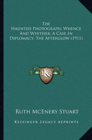 Cover of The Haunted Photograph; Whence and Whither; A Case in Diplomthe Haunted Photograph; Whence and Whither; A Case in Diplomacy; The Afterglow (1911) Acy; The Afterglow (1911)
