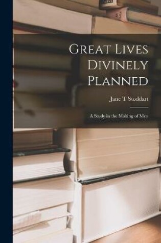 Cover of Great Lives Divinely Planned; a Study in the Making of Men