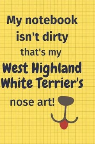 Cover of My Notebook Isn't Dirty That's my West Highland White Terrier's Nose Art