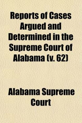 Cover of Reports of Cases Argued and Determined in the Supreme Court of Alabama (Volume 62)