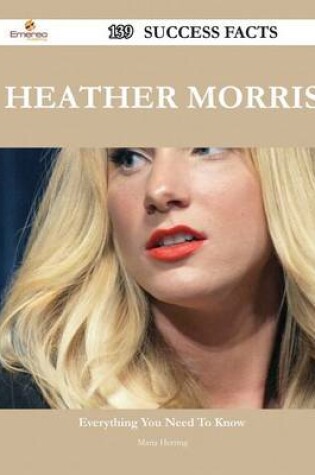 Cover of Heather Morris 139 Success Facts - Everything You Need to Know about Heather Morris