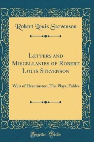 Cover of Letters and Miscellanies of Robert Louis Stevenson: Weir of Herminston; The Plays; Fables (Classic Reprint)