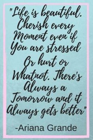 Cover of Life Is Beautiful. Cherish Every Moment Even If You're Stressed Or Hurt Or WhatNot. There's Always Tomorrow And It Always Gets Better