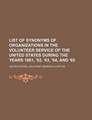 Book cover for List of Synonyms of Organizations in the Volunteer Service of the United States During the Years 1861, '62, '63, '64, and '65