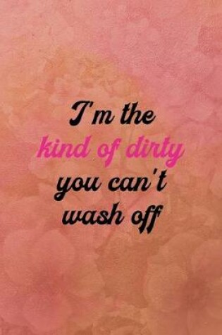 Cover of I'm the kind of dirty you can't wash off