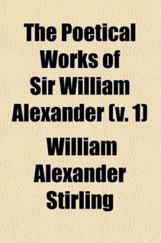 Cover of The Poetical Works of Sir William Alexander (Volume 1); Now First Collected and Edited