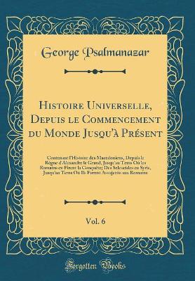 Book cover for Histoire Universelle, Depuis Le Commencement Du Monde Jusqu'à Présent, Vol. 6