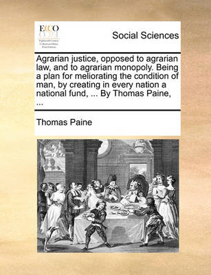 Book cover for Agrarian Justice, Opposed to Agrarian Law, and to Agrarian Monopoly. Being a Plan for Meliorating the Condition of Man, by Creating in Every Nation a National Fund, ... by Thomas Paine, ...