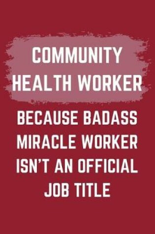 Cover of Community Health Worker Because Badass Miracle Worker Isn't An Official Job Title