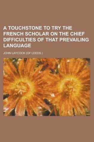 Cover of A Touchstone to Try the French Scholar on the Chief Difficulties of That Prevailing Language