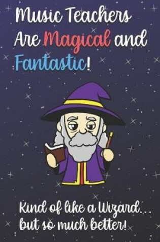 Cover of Music Teachers Are Magical and Fantastic! Kind of Like A Wizard, But So Much Better!