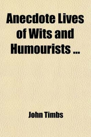 Cover of Anecdote Lives of Wits and Humourists (Volume 1); Dean Swift. Sir Richard Steele. Samuel Foote. Oliver Goldsmith. the Colmans