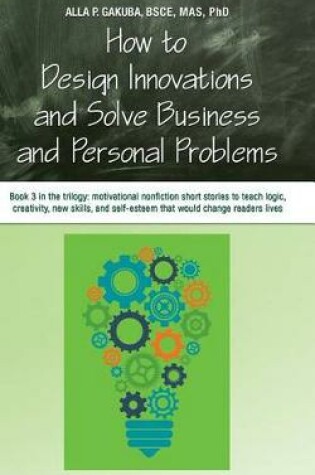 Cover of How to Design Innovations and Solve Business and Personal Problems: Book 3 in the Trilogy