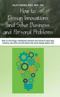 Book cover for How to Design Innovations and Solve Business and Personal Problems: Book 3 in the Trilogy