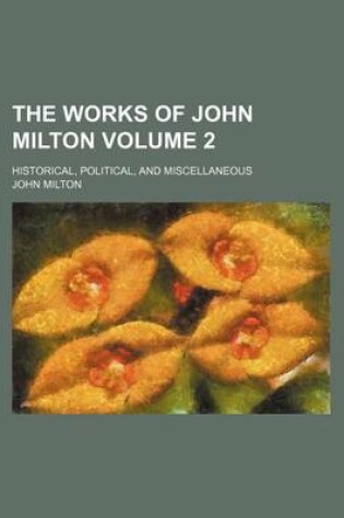 Cover of The Works of John Milton Volume 2; Historical, Political, and Miscellaneous