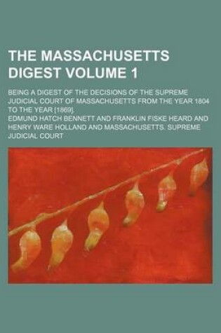 Cover of The Massachusetts Digest Volume 1; Being a Digest of the Decisions of the Supreme Judicial Court of Massachusetts from the Year 1804 to the Year [1869].