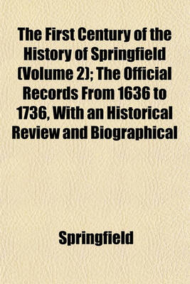 Book cover for The First Century of the History of Springfield (Volume 2); The Official Records from 1636 to 1736, with an Historical Review and Biographical