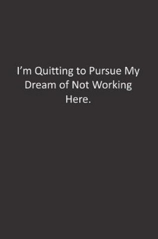 Cover of I'm Quitting to Pursue My Dream of Not Working Here.