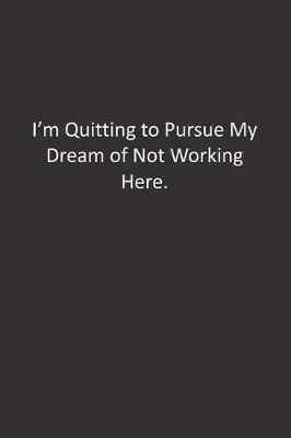 Book cover for I'm Quitting to Pursue My Dream of Not Working Here.