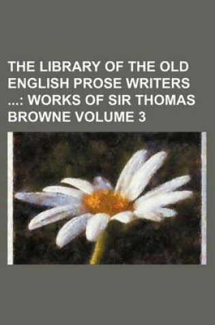 Cover of The Library of the Old English Prose Writers Volume 3; Works of Sir Thomas Browne