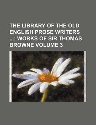 Book cover for The Library of the Old English Prose Writers Volume 3; Works of Sir Thomas Browne