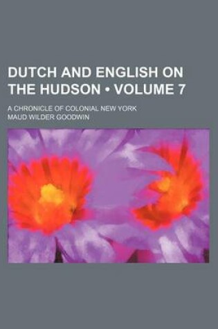 Cover of Dutch and English on the Hudson (Volume 7); A Chronicle of Colonial New York