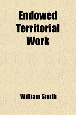 Book cover for Endowed Territorial Work; Its Supreme Importance to the Church and Country Being the Baird Lecture for 1875