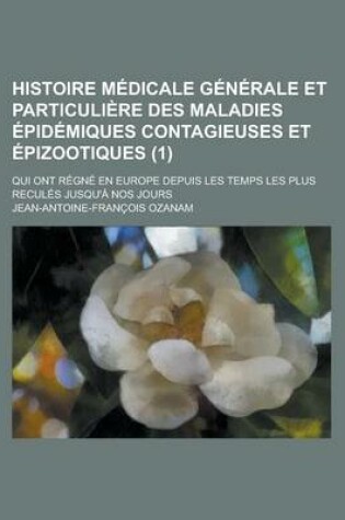 Cover of Histoire Medicale Generale Et Particuliere Des Maladies Epidemiques Contagieuses Et Epizootiques; Qui Ont Regne En Europe Depuis Les Temps Les Plus Re