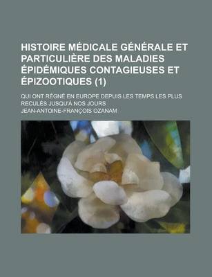 Book cover for Histoire Medicale Generale Et Particuliere Des Maladies Epidemiques Contagieuses Et Epizootiques; Qui Ont Regne En Europe Depuis Les Temps Les Plus Re