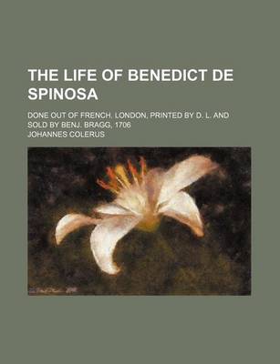 Book cover for The Life of Benedict de Spinosa; Done Out of French. London, Printed by D. L. and Sold by Benj. Bragg, 1706