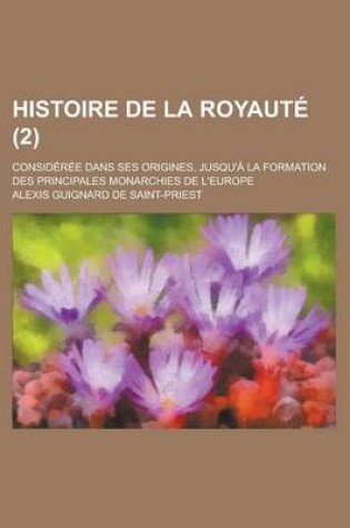 Cover of Histoire de La Royaute; Consideree Dans Ses Origines, Jusqu'a La Formation Des Principales Monarchies de L'Europe (2)