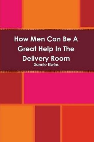 Cover of How Men Can Be A Great Help In The Delivery Room