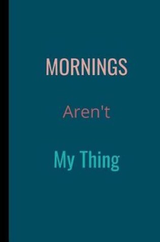 Cover of Mornings Aren't My Thing