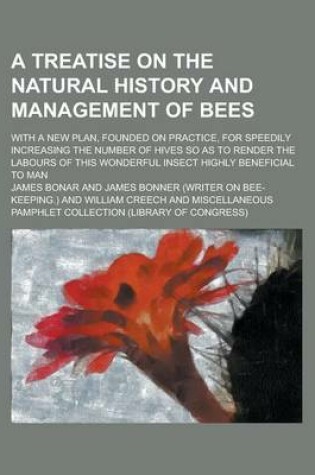 Cover of A Treatise on the Natural History and Management of Bees; With a New Plan, Founded on Practice, for Speedily Increasing the Number of Hives So as to