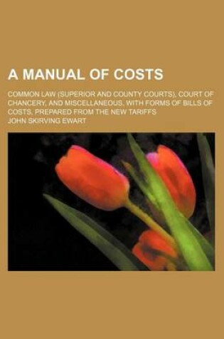 Cover of A Manual of Costs; Common Law (Superior and County Courts), Court of Chancery, and Miscellaneous, with Forms of Bills of Costs, Prepared from the New Tariffs