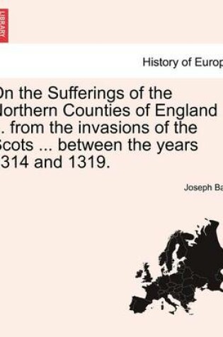 Cover of On the Sufferings of the Northern Counties of England ... from the Invasions of the Scots ... Between the Years 1314 and 1319.