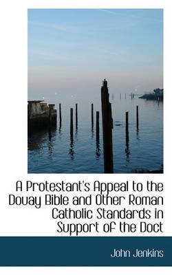 Book cover for A Protestant's Appeal to the Douay Bible and Other Roman Catholic Standards in Support of the Doct