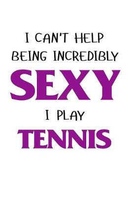 Book cover for I Cant Help Being Incredibly Sexy I Play Tennis