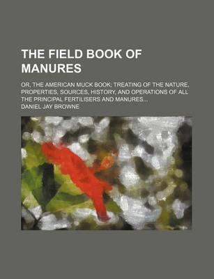 Book cover for The Field Book of Manures; Or, the American Muck Book Treating of the Nature, Properties, Sources, History, and Operations of All the Principal Fertilisers and Manures