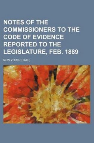 Cover of Notes of the Commissioners to the Code of Evidence Reported to the Legislature, Feb. 1889