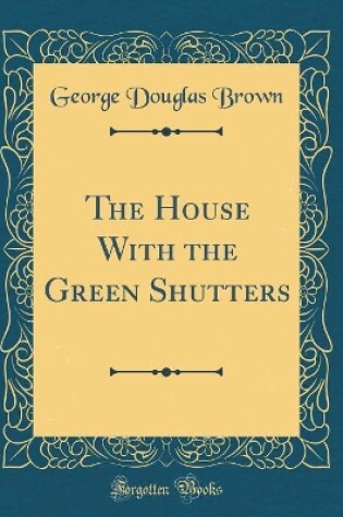 Cover of The House with the Green Shutters (Classic Reprint)